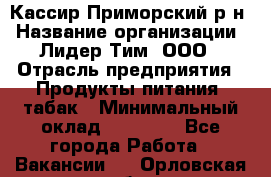 Кассир Приморский р-н › Название организации ­ Лидер Тим, ООО › Отрасль предприятия ­ Продукты питания, табак › Минимальный оклад ­ 26 300 - Все города Работа » Вакансии   . Орловская обл.